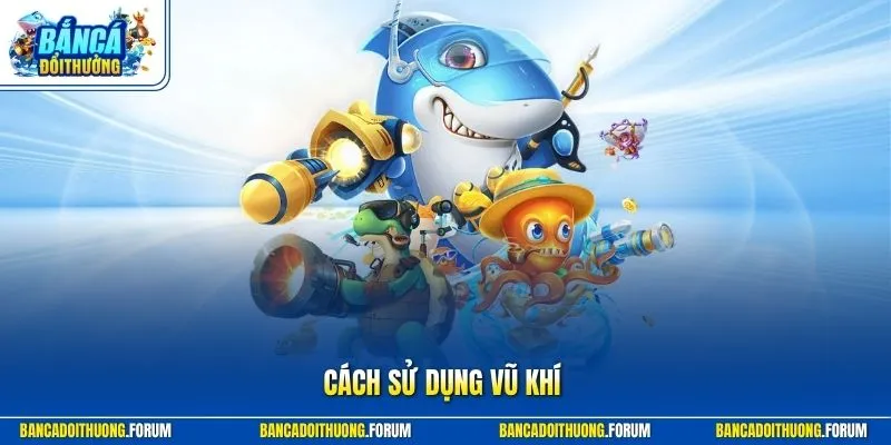 Cách sử dụng vũ khí bắn cá